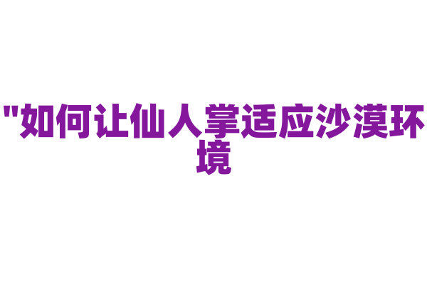 "如何让仙人掌适应沙漠环境？"